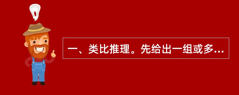 一、类比推理。先给出一组或多组相关的词,要求你在备选答案中找出一组与之在逻辑系上