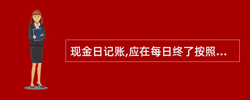 现金日记账,应在每日终了按照“期初余额£«本日收入£­本日支出=本日余额”逐日结