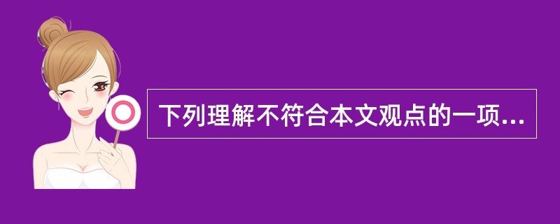 下列理解不符合本文观点的一项是( )。