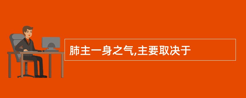肺主一身之气,主要取决于