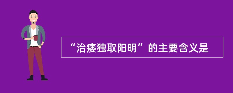 “治痿独取阳明”的主要含义是