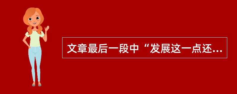 文章最后一段中“发展这一点还不够”中的这一点指的是( )。