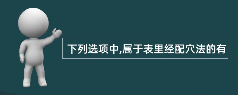 下列选项中,属于表里经配穴法的有