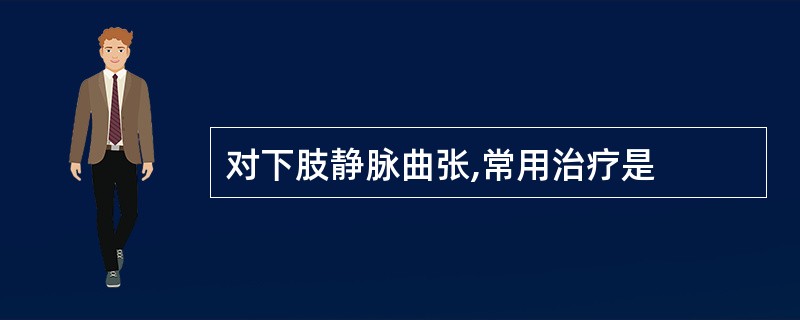 对下肢静脉曲张,常用治疗是