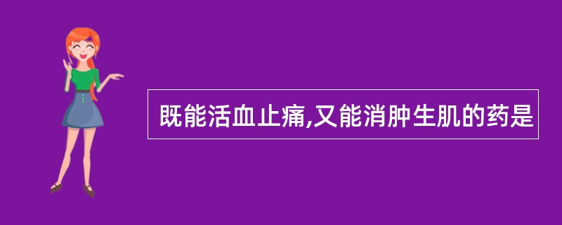 既能活血止痛,又能消肿生肌的药是