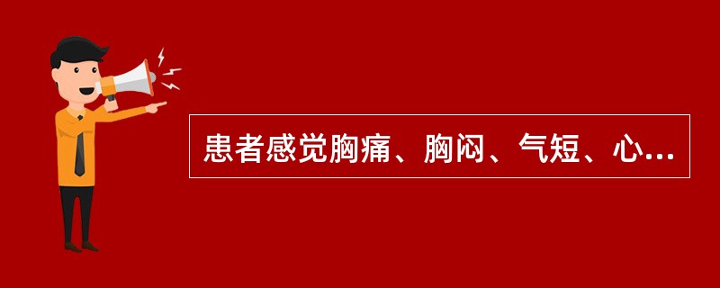 患者感觉胸痛、胸闷、气短、心慌、呼吸不畅等症状时,应考虑是
