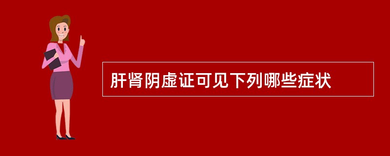 肝肾阴虚证可见下列哪些症状