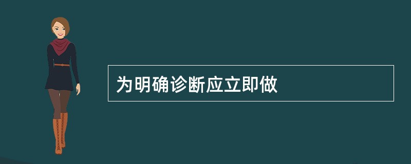 为明确诊断应立即做