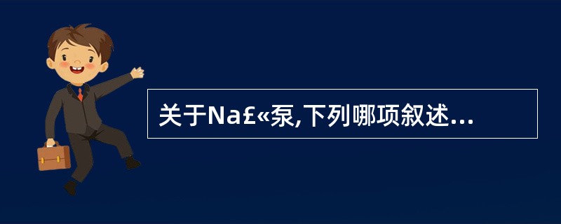 关于Na£«泵,下列哪项叙述是错误的