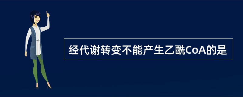 经代谢转变不能产生乙酰CoA的是