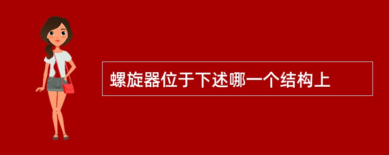 螺旋器位于下述哪一个结构上