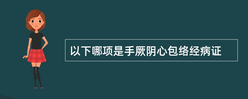 以下哪项是手厥阴心包络经病证