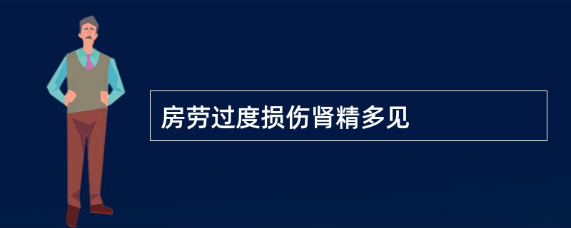 房劳过度损伤肾精多见