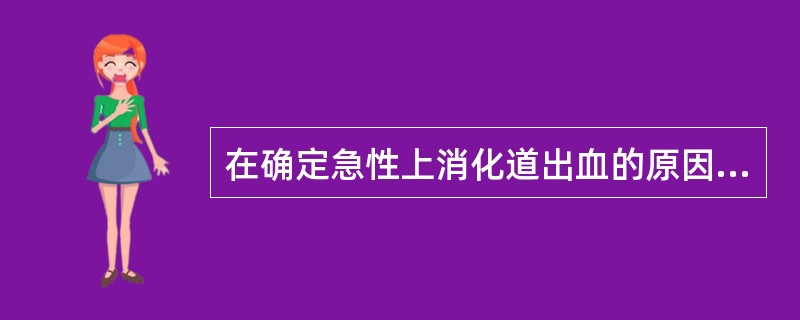 在确定急性上消化道出血的原因时恰当的检查是