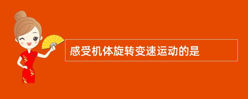感受机体旋转变速运动的是