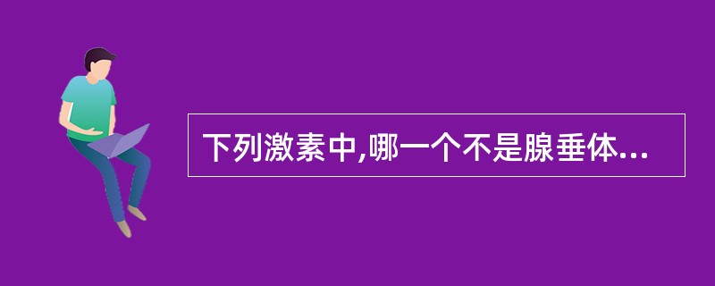 下列激素中,哪一个不是腺垂体合成和分泌的