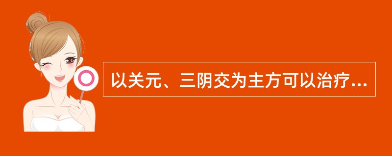 以关元、三阴交为主方可以治疗的病证有