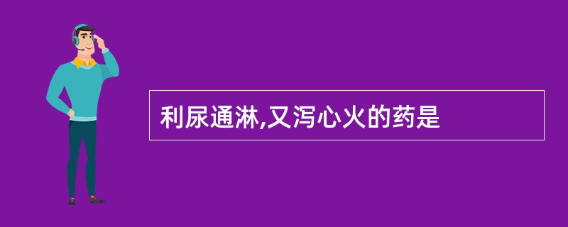 利尿通淋,又泻心火的药是