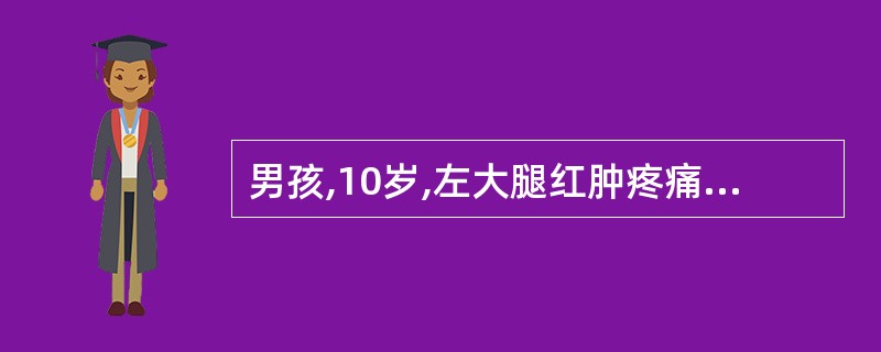 男孩,10岁,左大腿红肿疼痛1周,体温39℃,经联合使用抗生素3天病情无缓解,骨