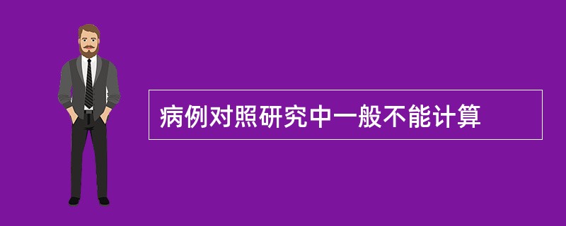 病例对照研究中一般不能计算