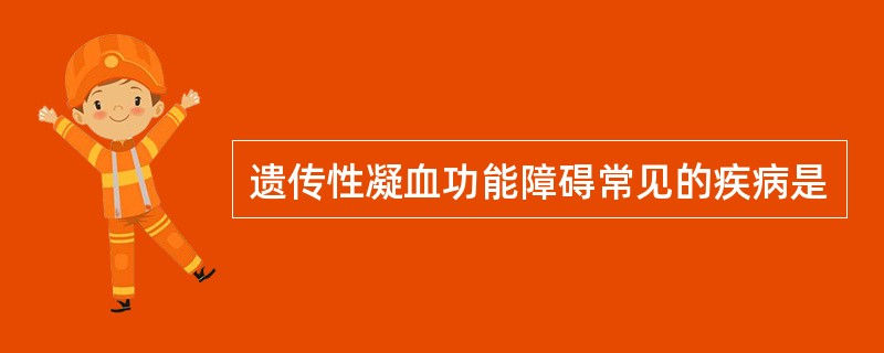 遗传性凝血功能障碍常见的疾病是