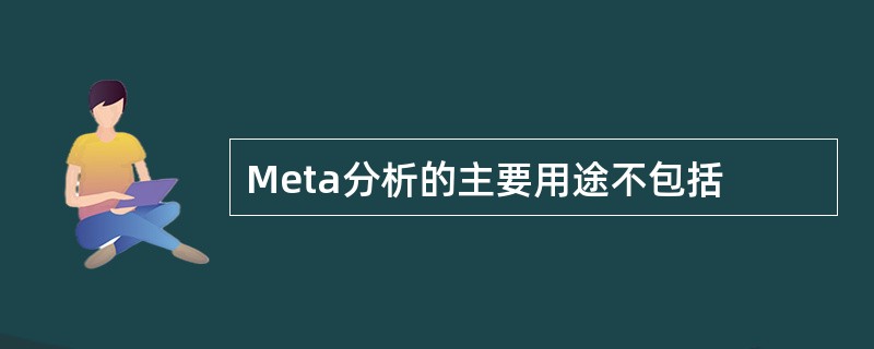 Meta分析的主要用途不包括