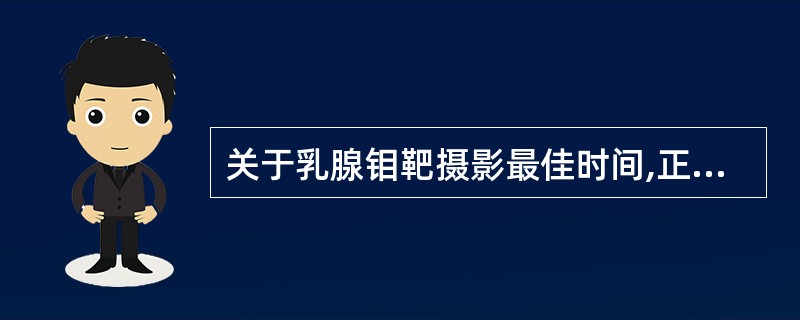 关于乳腺钼靶摄影最佳时间,正确的是 ( )