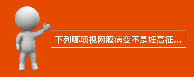 下列哪项视网膜病变不是妊高征眼底改变