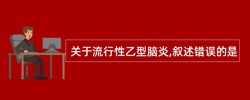 关于流行性乙型脑炎,叙述错误的是