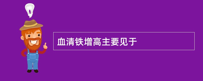 血清铁增高主要见于