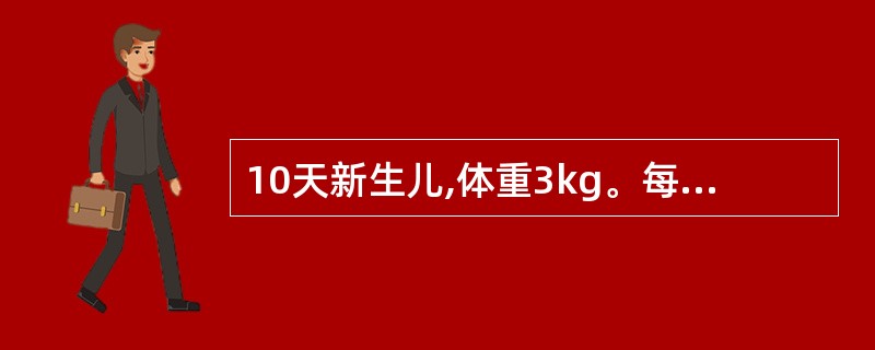 10天新生儿,体重3kg。每天应给予3:1含8%糖牛乳喂养,每日所需的糖牛乳的量