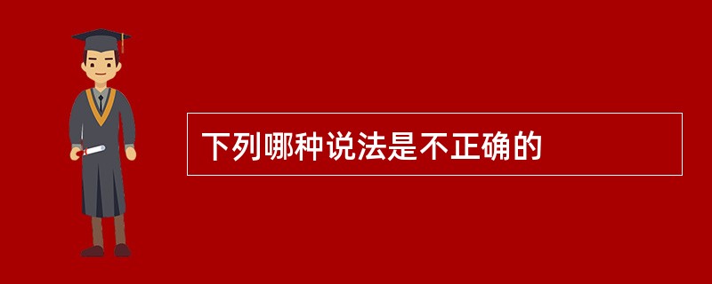 下列哪种说法是不正确的