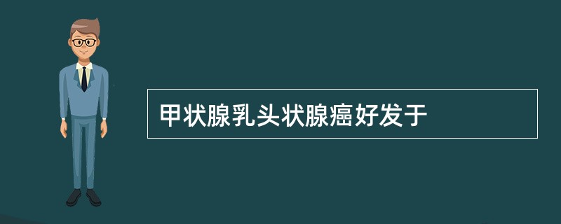 甲状腺乳头状腺癌好发于