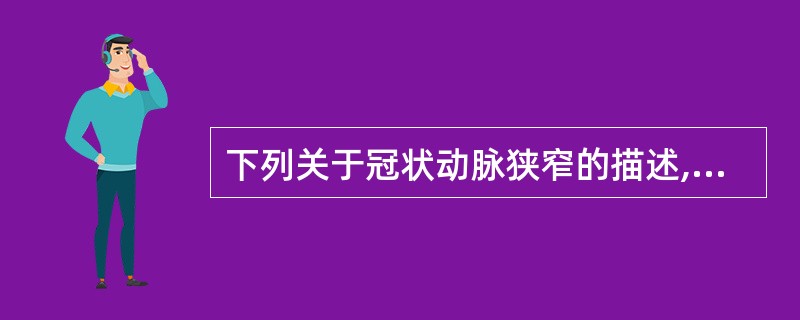 下列关于冠状动脉狭窄的描述,正确的是