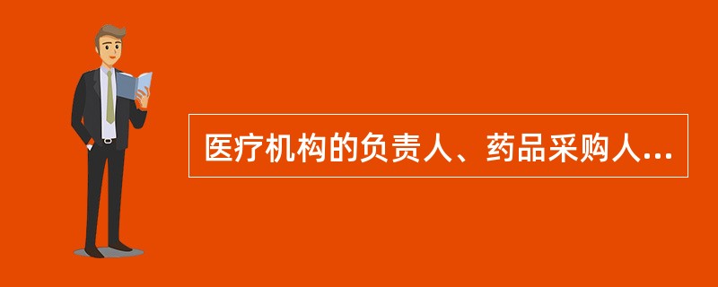 医疗机构的负责人、药品采购人员、医师等有关人员收受药品生产企业、药品经营企业或者