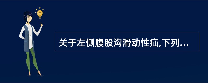 关于左侧腹股沟滑动性疝,下列不正确的是