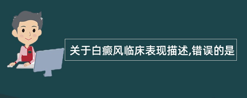 关于白癜风临床表现描述,错误的是