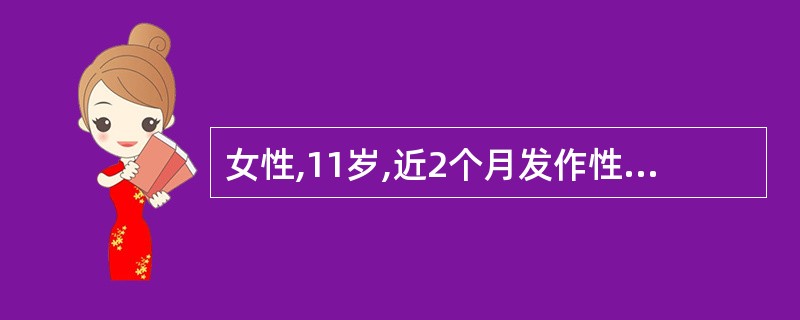 女性,11岁,近2个月发作性四肢抽搐3次,伴有意识障碍,口吐白沫,大、小便失禁,