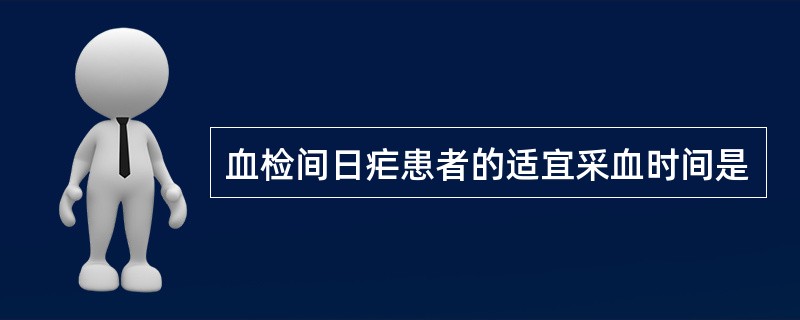 血检间日疟患者的适宜采血时间是