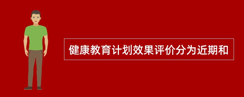 健康教育计划效果评价分为近期和