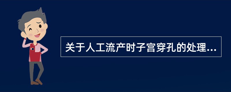 关于人工流产时子宫穿孔的处理,正确的是