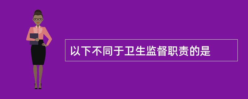 以下不同于卫生监督职责的是