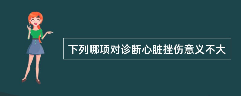 下列哪项对诊断心脏挫伤意义不大