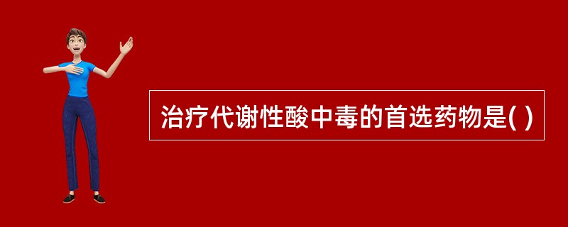 治疗代谢性酸中毒的首选药物是( )