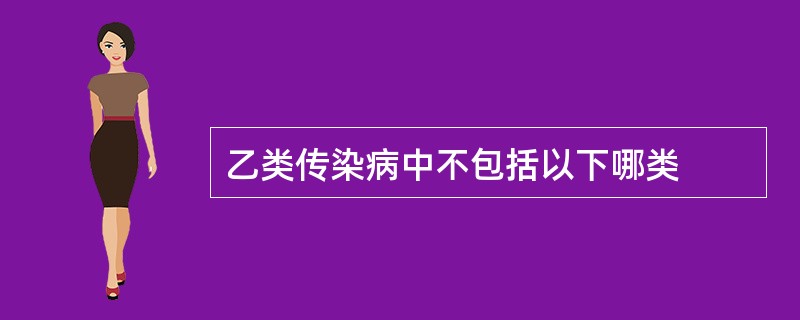 乙类传染病中不包括以下哪类