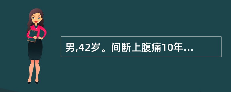 男,42岁。间断上腹痛10年,空腹痛明显,伴反酸;半小时前突发腹痛加重,向后背放