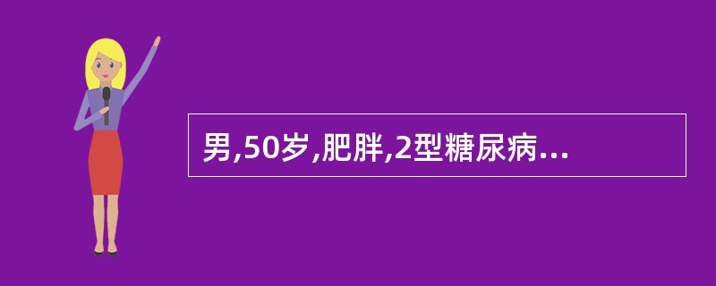 男,50岁,肥胖,2型糖尿病5年,口服二甲双胍250mg,3次£¯日。5个月前因