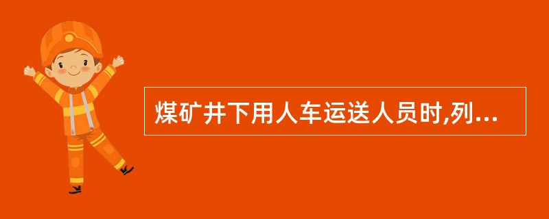 煤矿井下用人车运送人员时,列车行驶速度不得超过()。