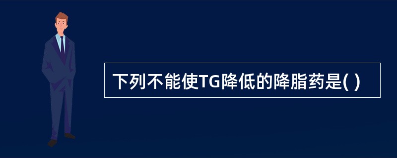 下列不能使TG降低的降脂药是( )