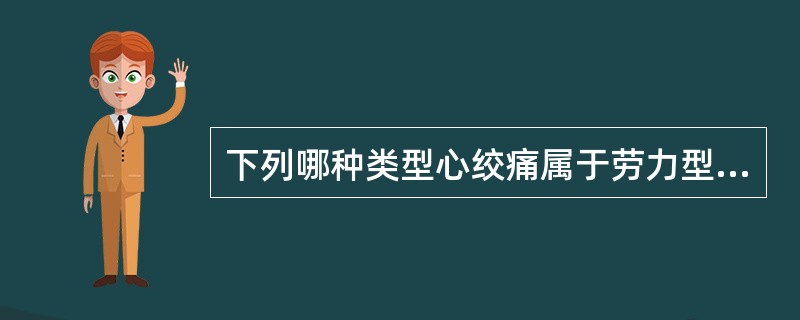 下列哪种类型心绞痛属于劳力型心绞痛